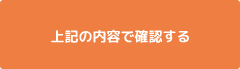 上記の内容で確認する